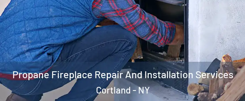  Propane Fireplace Repair And Installation Services Cortland - NY