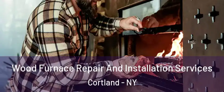  Wood Furnace Repair And Installation Services Cortland - NY